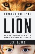 Through the Eyes of a Lion Facing Impossible Pain Finding IncrediblePower