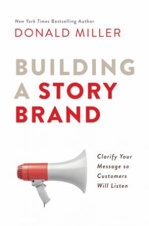 Building A Storybrand: Clarify Your Message So Customers Will Listen by Donald Miller