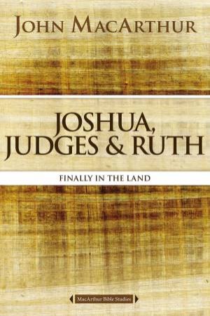 Joshua, Judges, and Ruth: Finally in the Land by John F MacArthur
