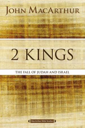 2 Kings: The Fall Of Judah And Israel by John F MacArthur