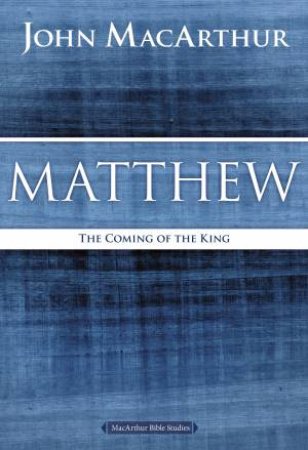 Matthew: The Coming of the King by John F MacArthur