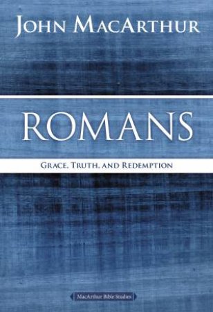 Romans: Grace, Truth, and Redemption by John F MacArthur