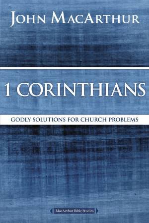 1 Corinthians: Godly Solutions for Church Problems by John F MacArthur