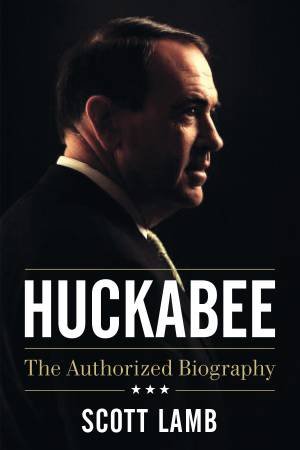 Huckabee: The Authorized Biography by Scott Lamb