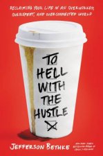 To Hell With The Hustle Reclaiming Your Life In An Overworked Overspent And Overconnected World