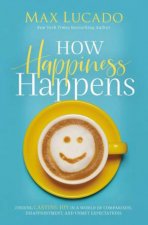 How Happiness Happens Finding Lasting Joy In A World Of Comparison Disappointment And Unmet Expectations