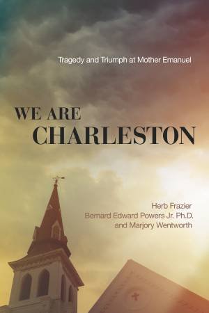 We Are Charleston: Tragedy And Triumph At Mother Emanuel by H Frazier & B Powers Jnr. & M Wentworth