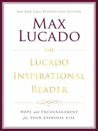 The Lucado Inspirational Reader: Hope and Encouragement for YourEveryday Life by Max Lucado