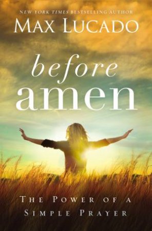 Before Amen: The Power of a Simple Prayer by Max Lucado