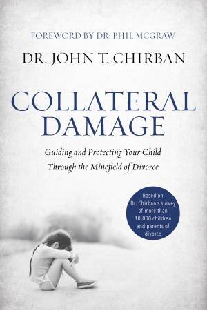 Collateral Damage: Guiding And Protecting Your Child Through The Minefield Of Divorce by John Chirban