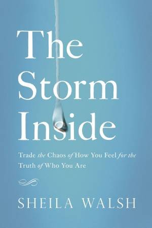 The Storm Inside: Trade The Chaos Of How You Feel For The Truth Of Who You Are by Sheila Walsh