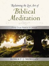 Reclaiming The Lost Art Of Biblical Meditation Find True Peace In Jesus