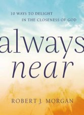 Always Near 10 Ways To Delight In The Closeness Of God