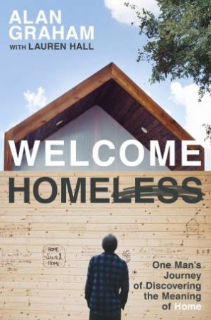 Welcome Homeless: One Man's Journey Of Discovering The Meaning Of Home by Lauren Hall & Alan Graham