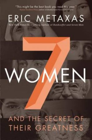 Seven Women: And The Secret Of Their Greatness by Eric Metaxas