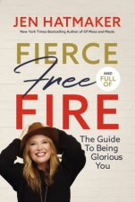 Fierce Free And Full Of Fire The Guide To Being Glorious You