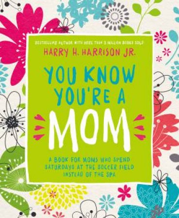 You Know You're A Mom: A Book For Moms Who Spend Saturdays At The SoccerField Instead Of The Spa by Harry Harrison