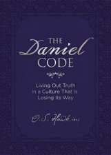The Daniel Code Living Out Truth In A Culture That Is Losing Its Way