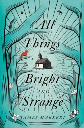 All Things Bright And Strange by James Markert