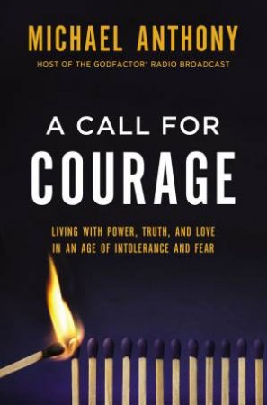 A Call For Courage: Living With Power, Truth, And Love In An Age Of Intolerance And Fear by Michael Anthony