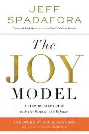 The Joy Model: A Step-by-step Guide To Peace, Purpose, And Balance by Jeff Spadafora