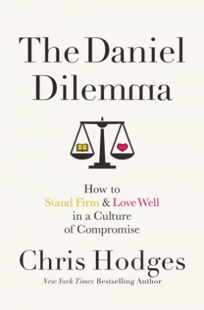 The Daniel Dilemma: How To Stand Firm And Love Well In A Culture Of Compromise by Chris Hodges