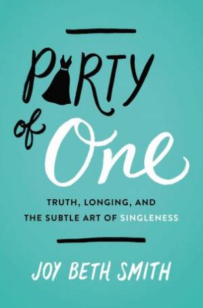 Party Of One: Truth, Longing, And The Subtle Art Of Singleness by Joy Beth Smith