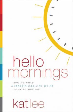Hello Mornings: How To Build A Grace-filled, Life-giving Morning Routine by Kat Lee