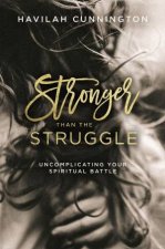 Stronger Than The Struggle Uncomplicating Your Spiritual Battle