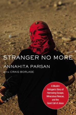 Stranger No More: A Muslim Refugee's Story Of Harrowing Escape, Miraculous Rescue, And The Quiet Call Of Jesus by Annahita Parsan & Craig Borlase