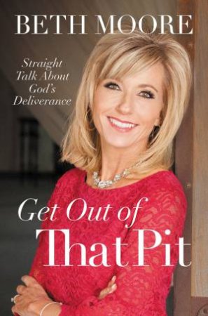 Get Out Of That Pit: Straight Talk About God's Deliverance by Beth Moore