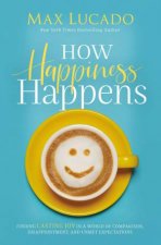 How Happiness Happens Finding Lasting Joy In A World Of Comparison Disappointment And Unmet Expectations