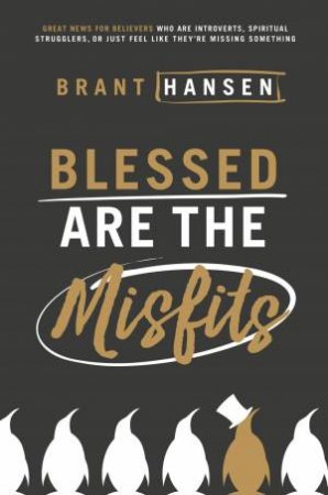 Blessed Are The Misfits: Great News For Believers Who Are Introverts, Spiritual Strugglers, Or Just Feel Like They're Missing Something by Brant Hansen