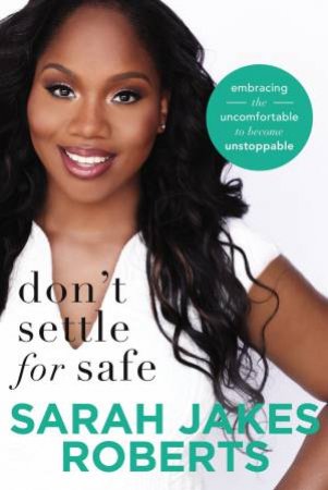 Don't Settle For Safe: Embracing The Uncomfortable To Become Unstoppable by Sarah Jakes Roberts