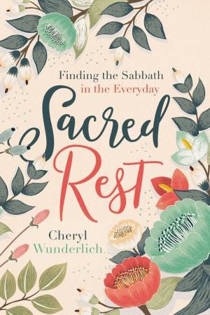 Sacred Rest: Finding The Sabbath In The Everyday by Cheryl Wunderlich