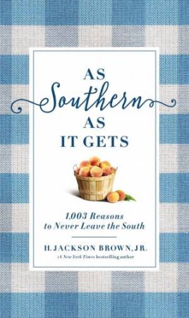 As Southern As It Gets: 1,003 Reasons To Never Leave The South by H Jackson Brown