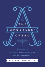 The Apostles Creed Discovering Authentic Christianity In An Age Of Counterfeits
