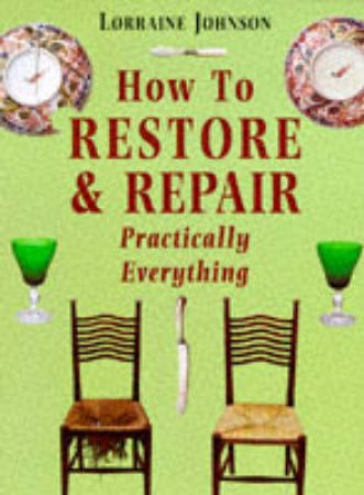 How to Restore & Repair Practically Everything by Lorraine Johnson