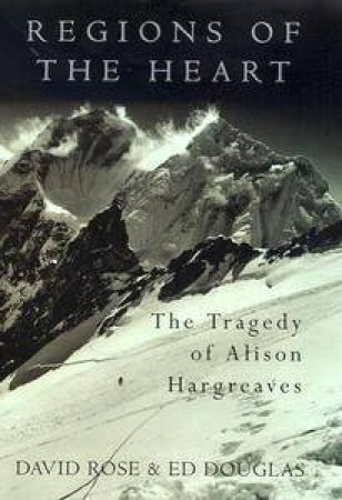 Regions Of The Heart: The Tragedy Of Alison Hargreaves by David Rose