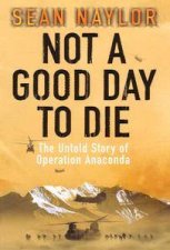 Not A Good Day To Die The Untold Story Of Operation Anaconda