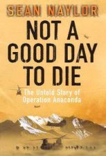 Not A Good Day To Die The Untold Story Of Operation Anaconda