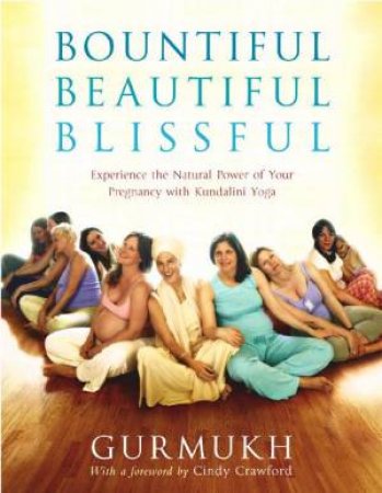 Bountiful, Beautiful, Blissful: Natural Pregnancy With Kundalini Yoga by Gurmukh