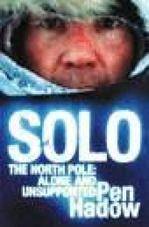 Solo: The North Pole: Alone And Unsupported by Pen Hadow