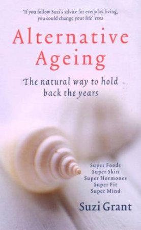 Alternative Ageing: The Natural Way To Hold Back The Years by Suzi Grant