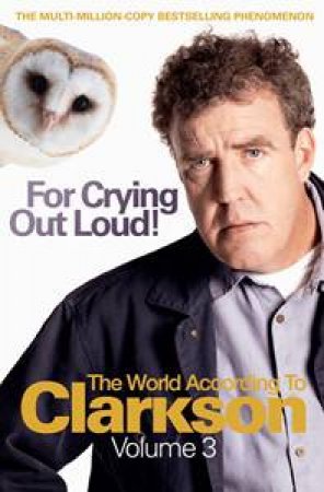 For Crying Out Loud: The World According to Clarkson Volume 3 by Jeremy Clarkson