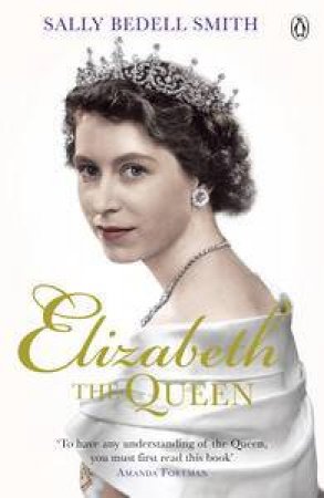 Elizabeth the Queen: The Woman Behind the Throne by Smith Sally Bedell