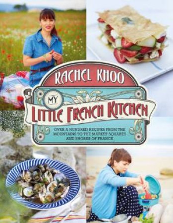 My Little French Kitchen: Over 100 Recipes from the Mountains, Market Squares and Shores of France by Rachel Khoo