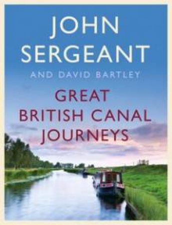 Great British Canal Journeys by John Sergeant & David Bartley