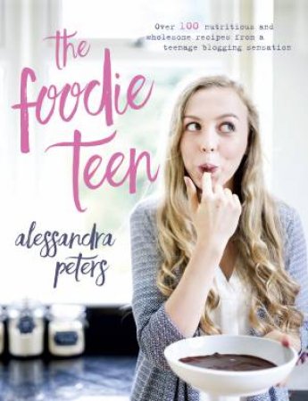 The Foodie Teen by Alessandra Peters