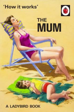 How It Works: The Mum by Jason Hazeley & Joel Morris